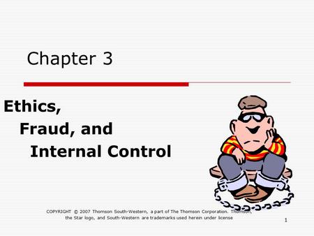 1 Chapter 3 Ethics, Fraud, and Internal Control COPYRIGHT © 2007 Thomson South-Western, a part of The Thomson Corporation. Thomson, the Star logo, and.