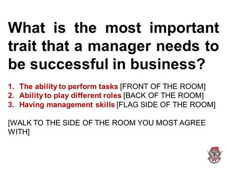 What is the most important trait that a manager needs to be successful in business? 1.The ability to perform tasks [FRONT OF THE ROOM] 2.Ability to play.
