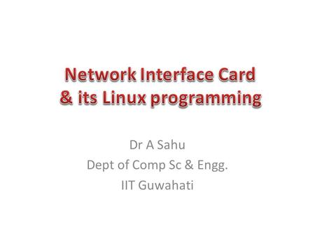Dr A Sahu Dept of Comp Sc & Engg. IIT Guwahati. PCI Devices NIC Cards NIC card architecture Access to NIC register – PCI access.