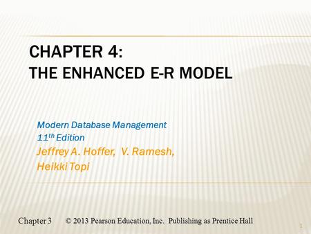 Chapter 3 © 2013 Pearson Education, Inc. Publishing as Prentice Hall 1 CHAPTER 4: THE ENHANCED E-R MODEL Modern Database Management 11 th Edition Jeffrey.
