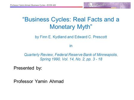 Professor Yamin Ahmad, Business Cycles – ECON 402 “Business Cycles: Real Facts and a Monetary Myth” by Finn E. Kydland and Edward C. Prescott in Quarterly.