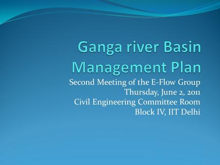 Second Meeting of the E-Flow Group Thursday, June 2, 2011 Civil Engineering Committee Room Block IV, IIT Delhi.