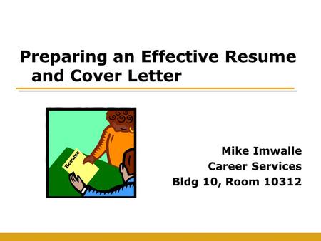Preparing an Effective Resume and Cover Letter Mike Imwalle Career Services Bldg 10, Room 10312.