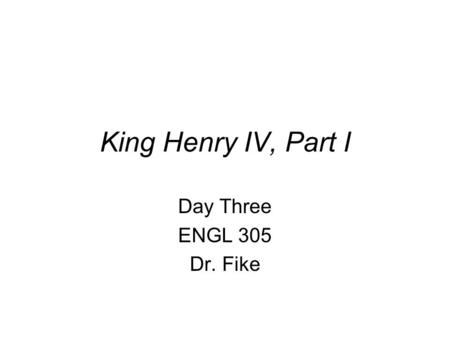 King Henry IV, Part I Day Three ENGL 305 Dr. Fike.