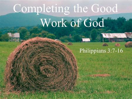 Completing the Good Work of God Philippians 3:7-16.