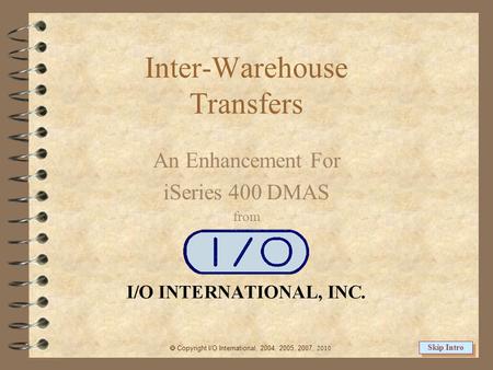 Inter-Warehouse Transfers An Enhancement For iSeries 400 DMAS from  Copyright I/O International, 2004, 2005, 2007, 2010 Skip Intro.