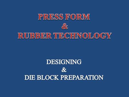  Introduction  Designing of Die Block  Process of making 180 0 Press Form Points to be Covered PRESS FORM AND RUBBER TECHNOLOGY.