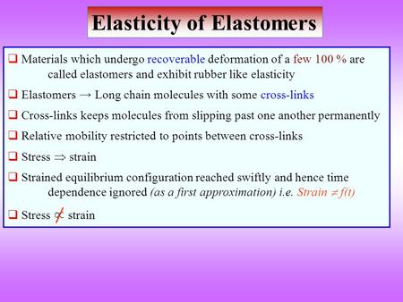 Elasticity of Elastomers  Materials which undergo recoverable deformation of a few 100 % are called elastomers and exhibit rubber like elasticity  Elastomers.