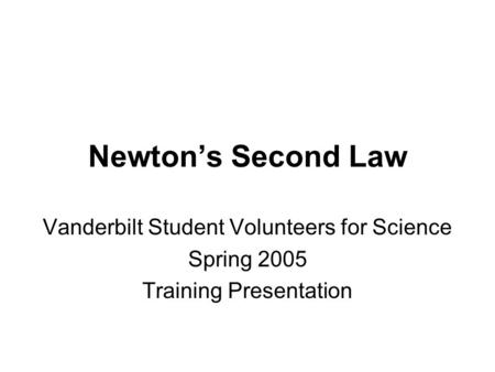 Newton’s Second Law Vanderbilt Student Volunteers for Science Spring 2005 Training Presentation.