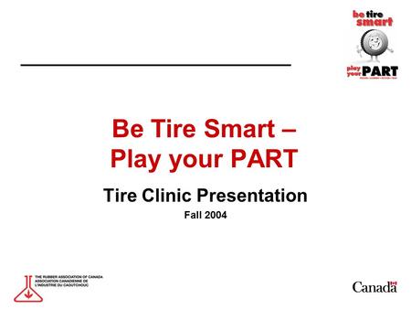 Be Tire Smart – Play your PART Tire Clinic Presentation Fall 2004.