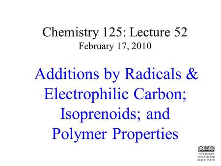 Chemistry 125: Lecture 52 February 17, 2010 Additions by Radicals & Electrophilic Carbon; Isoprenoids; and Polymer Properties This For copyright notice.