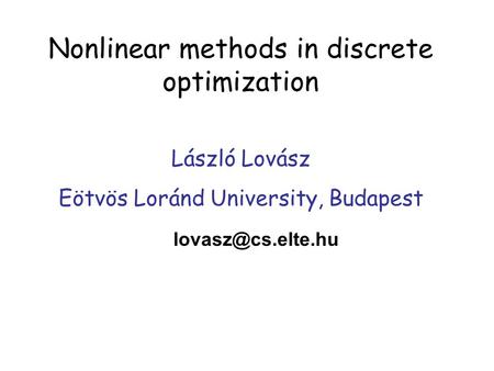 Nonlinear methods in discrete optimization László Lovász Eötvös Loránd University, Budapest