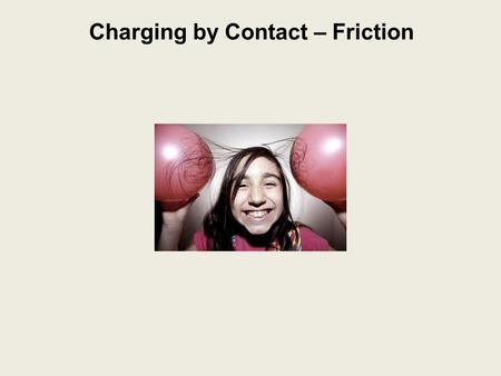 Charging by Contact – Friction. Charging by Friction: the transfer of electrons between two different neutral objects when they are rubbed together charging.