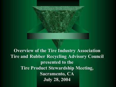 Overview of the Tire Industry Association Tire and Rubber Recycling Advisory Council presented to the Tire Product Stewardship Meeting, Sacramento, CA.
