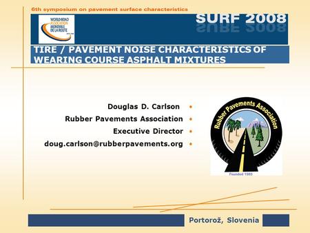 Portorož, Slovenia TIRE / PAVEMENT NOISE CHARACTERISTICS OF WEARING COURSE ASPHALT MIXTURES Douglas D. Carlson Rubber Pavements AssociationRubber Pavements.