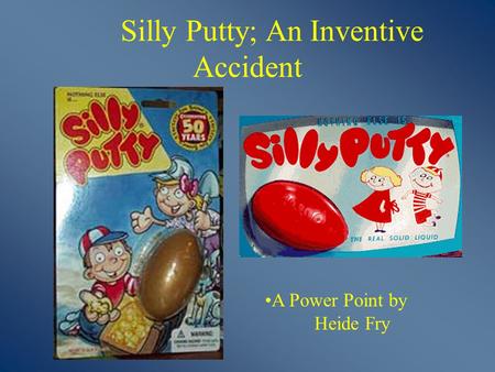 A Power Point by Heide Fry Silly Putty; An Inventive Accident.