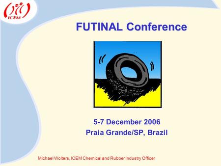 FUTINAL Conference 5-7 December 2006 Praia Grande/SP, Brazil Michael Wolters, ICEM Chemical and Rubber Industry Officer.