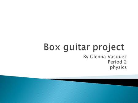 By Glenna Vasquez Period 2 physics.  The purpose of this project is to make a real working guitar out of a tissue box  Each student has to work individually.