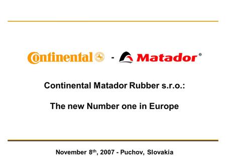 Continental Matador Rubber s.r.o.: The new Number one in Europe November 8 th, 2007 - Puchov, Slovakia -