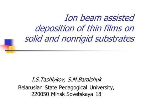 Ion beam assisted deposition of thin films on solid and nonrigid substrates I.S.Tashlykov, S.M.Baraishuk Belarusian State Pedagogical University, 220050.