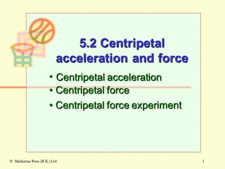 1© Manhattan Press (H.K.) Ltd. Centripetal acceleration Centripetal force Centripetal force 5.2 Centripetal acceleration and force Centripetal force experiment.