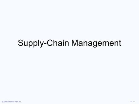 © 2006 Prentice Hall, Inc.11 – 1 Supply-Chain Management.