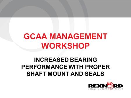 GCAA MANAGEMENT WORKSHOP INCREASED BEARING PERFORMANCE WITH PROPER SHAFT MOUNT AND SEALS.