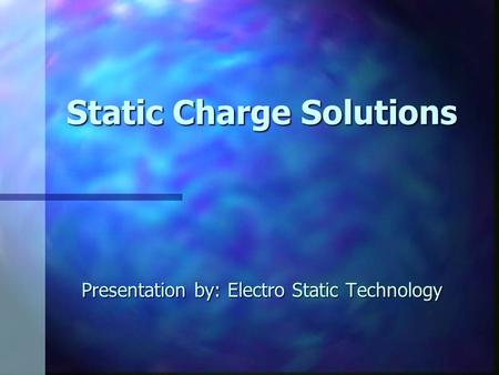 Static Charge Solutions Presentation by: Electro Static Technology.