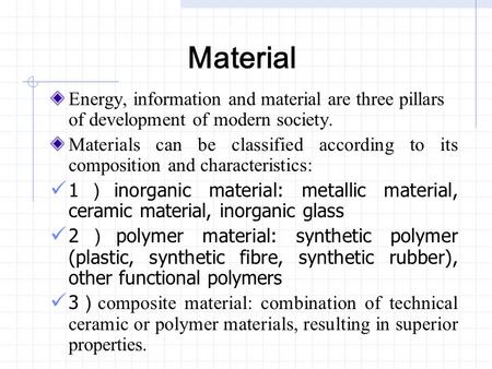 Material Energy, information and material are three pillars of development of modern society. Materials can be classified according to its composition.
