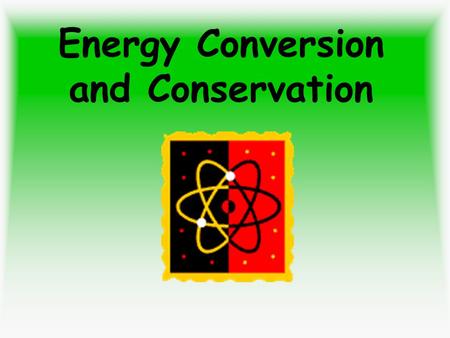 Energy Conversion and Conservation. After the Lesson: You will be able to identify and describe conversions from one type of energy to another. You will.