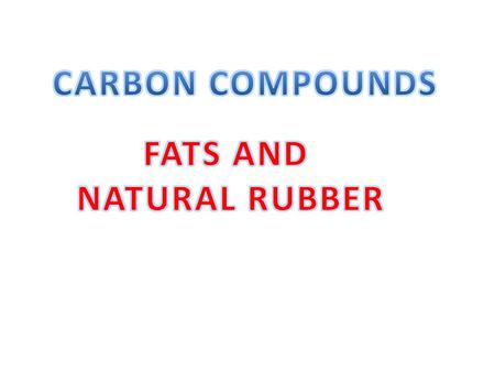 CARBON COMPOUNDS FATS AND NATURAL RUBBER.