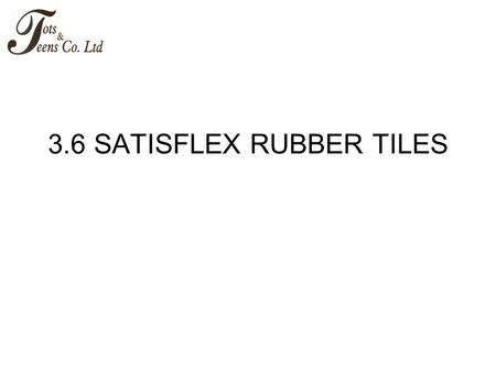 3.6 SATISFLEX RUBBER TILES. 3.6 SATISFLEX Rubber Tiles 3.6.1 Leading manufacturer and specialist of SATISFLEX impact absorbing safety rubber tiles.