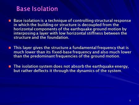 1 Base Isolation Base isolation is a technique of controlling structural response in which the building or structure is decoupled from the horizontal components.