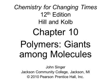 Chemistry for Changing Times 12 th Edition Hill and Kolb Chapter 10 Polymers: Giants among Molecules John Singer Jackson Community College, Jackson, MI.