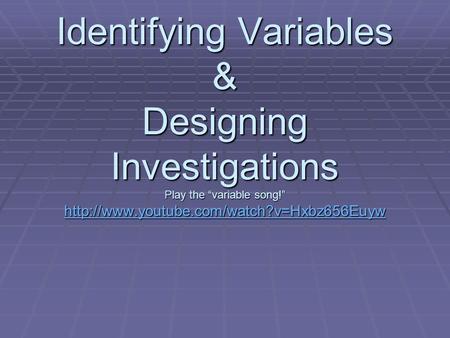 Identifying Variables & Designing Investigations Play the “variable song!”
