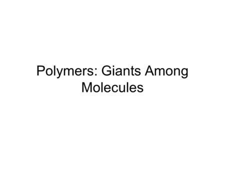 Polymers: Giants Among Molecules. Chapter 102 Macromolecules Compared to other molecules, they are enormous –Molar mass: 10,000–1,000,000+ g/mol –Not.
