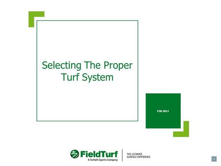 1 Selecting The Proper Turf System FSB 2011. Introduction  Installing an artificial turf system requires a substantial investment.  Therefore, selecting.