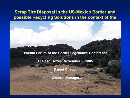 Scrap Tire Disposal in the US-Mexico Border and possible Recycling Solutions in the context of the BECC Development Process Twelfth Forum of the Border.