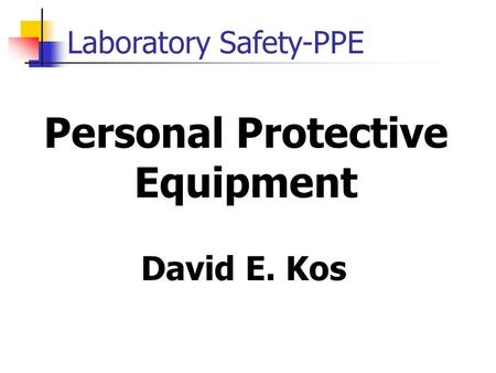 Laboratory Safety-PPE Personal Protective Equipment David E. Kos.