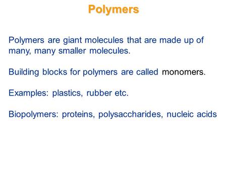 Polymers Polymers are giant molecules that are made up of many, many smaller molecules. Building blocks for polymers are called monomers. Examples: plastics,