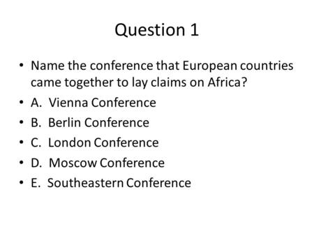 Question 1 Name the conference that European countries came together to lay claims on Africa? A. Vienna Conference B. Berlin Conference C. London Conference.