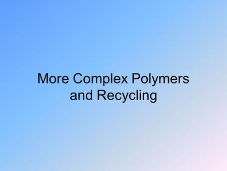More Complex Polymers and Recycling. Different States Different parts of a plastic may be ordered or random.