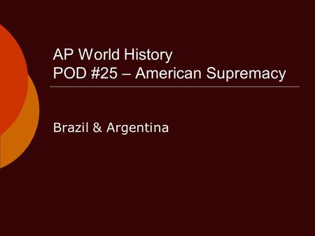 AP World History POD #25 – American Supremacy Brazil & Argentina.