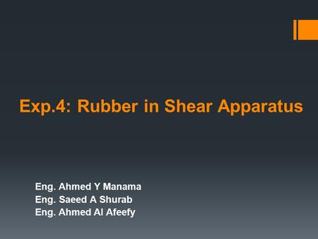 Exp.4: Rubber in Shear Apparatus Eng. Ahmed Y Manama Eng. Saeed A Shurab Eng. Ahmed Al Afeefy.