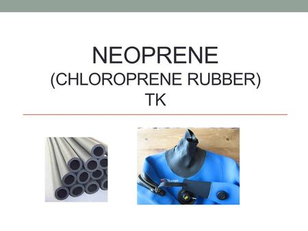 NEOPRENE (CHLOROPRENE RUBBER) TK. Typical properties of Neoprene Good chemical stability – can be used for fuel and other chemical. Flexibility Fire retardant.