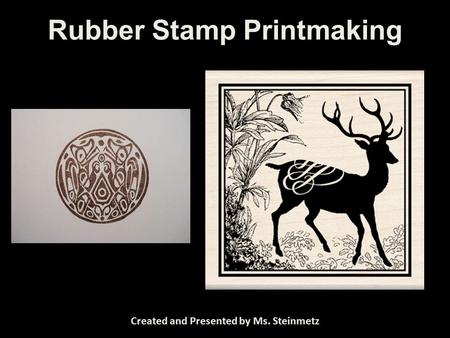 Rubber Stamp Printmaking Created and Presented by Ms. Steinmetz.