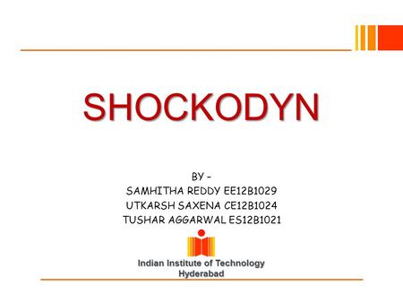 Indian Institute of Technology Hyderabad SHOCKODYN BY – SAMHITHA REDDY EE12B1029 UTKARSH SAXENA CE12B1024 TUSHAR AGGARWAL ES12B1021.
