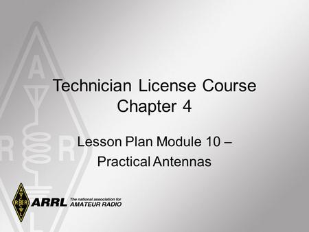 Technician License Course Chapter 4 Lesson Plan Module 10 – Practical Antennas.