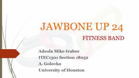 JAWBONE UP 24 FITNESS BAND Adeola Mike-Irabor ITEC1301 Section 18052 A. Golovko University of Houston.