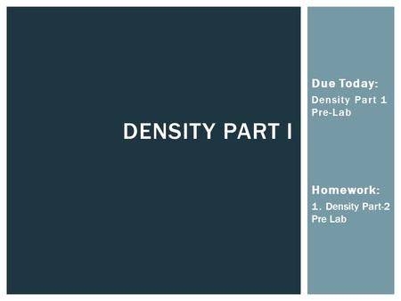 Due Today: Density Part 1 Pre-Lab Homework: 1. Density Part-2 Pre Lab DENSITY PART I.